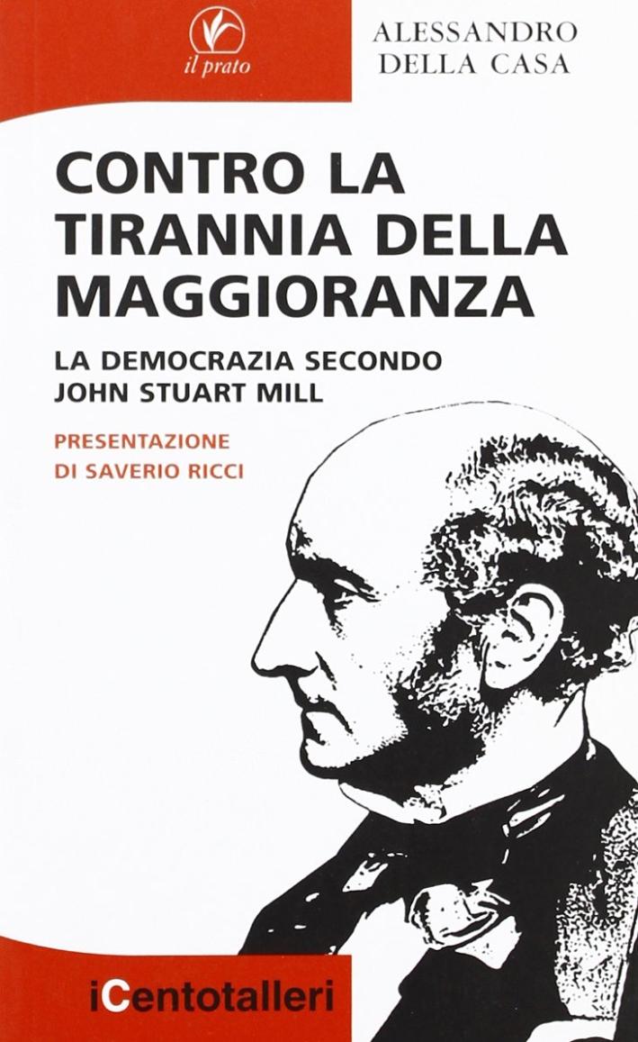 Contro la Tirannia della Maggioranza. La Democrazia Secondo John Stuart Mill - Della Casa, Alessandro