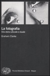 La fotografia. Una storia culturale e visuale - Clarke, Graham