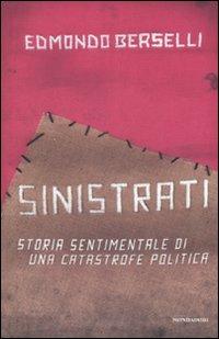 Sinistrati. Storia Sentimentale di una Catastrofe Politica - Berselli, Edmondo