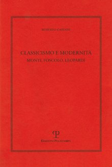 Classicismo e modernità. Monti, Foscolo e Leopardi - Cardini, Roberto