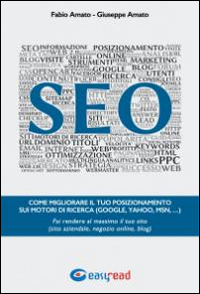 SEO. Come migliorare il tuo posizionamento sui motori di ricerca (Google, Yahoo, Msn, .). Fai rendere al massimo il tuo sito (sito aziendale, negozio online, blog) - Amato, Fabio Amato, Giuseppe