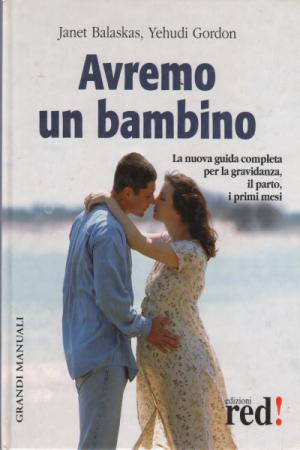 Avremo un bambino. La guida pratica e completa per la gravidanza, il parto, i primi mesi - Balaskas, Janet Gordon, Yehudi