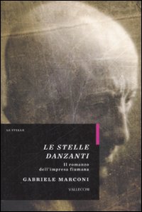 Le stelle danzanti. Il romanzo dell'impresa fiumana - Marconi, Gabriele