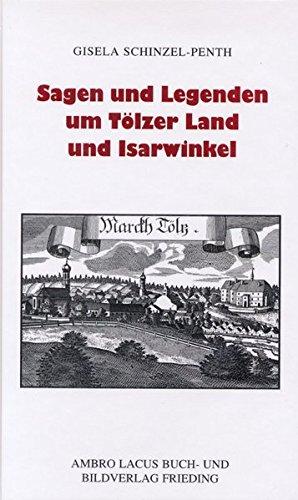 Sagen und Legenden um Tölzer Land und Isarwinkel: Jachenau, Lenggries, Tölz, Heilbrunn, Benediktbeuern, Kochel, Walchensee - Schinzel-Penth, Gisela und Heinz Schinzel