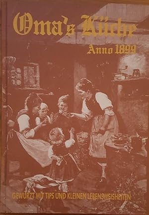 Oma's Küche Anno 1899. Omas Kochbuch. gewürzt mit Tips und kleinen Lebensweisheiten zsgest. von W...