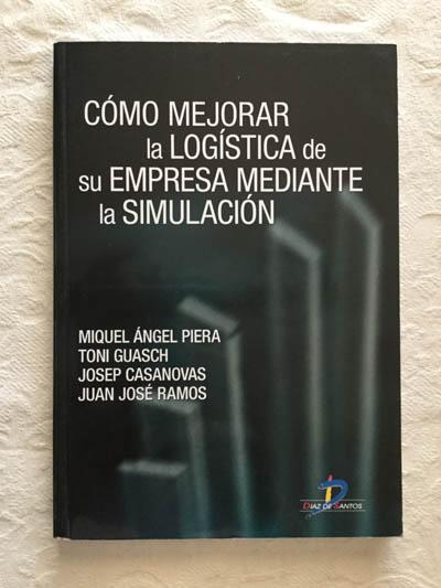 Cómo mejorar la logística de su empresa mediante la simulación - Miquel Ángel Piera, Toni Guasch, Josep Casanovas y Juan José Ramos