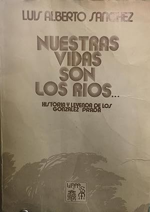 Nuestras vidas son los ríos . . . Historia y leyenda de los González Prada