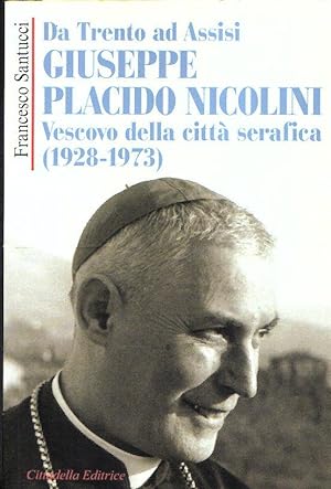 DA TRENTO AD ASSISI GIUSEPPE PLACIDO NICOLINI VESCOVO DELLA CITTA' SERAFICA (1928-1973)