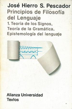 PRINCIPIOS DE FILOSOFÍA DEL LENGUAJE 1. Teoría de los Signos, Teoría de la Gramática, Epistemología del lenguaje. - Hierro S.Pescador,José