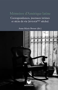 Mémoires d Amérique latine : Correspondances, journaux intimes et récits de vie (XVII-XXème siècles) / Anne-Marie Brenot (dir.)