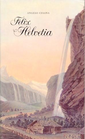 Felix Helvetia. Reisen in der Schweiz. Hrsg. und erläutert von Angelo Cesana.