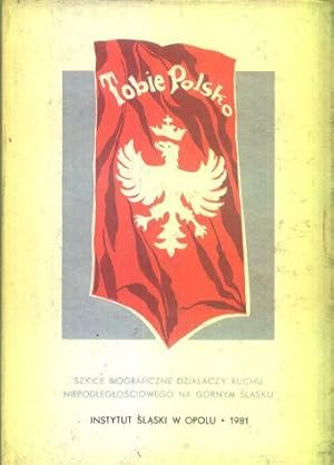 Tobie Polsko. Szkice biograficzne dzialaczy ruchu niepodleglosciowego na Gornym Slasku