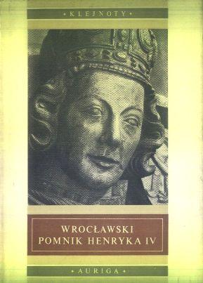 Wroclawski pomnik Henryka IV. Z dziejow pomnikow piastowskich na Slasku do polowy XIV w.