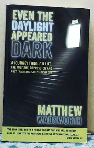 Even the Daylight Appeared Dark "A Journey through Life, the Military, Depression and Post Trauma...