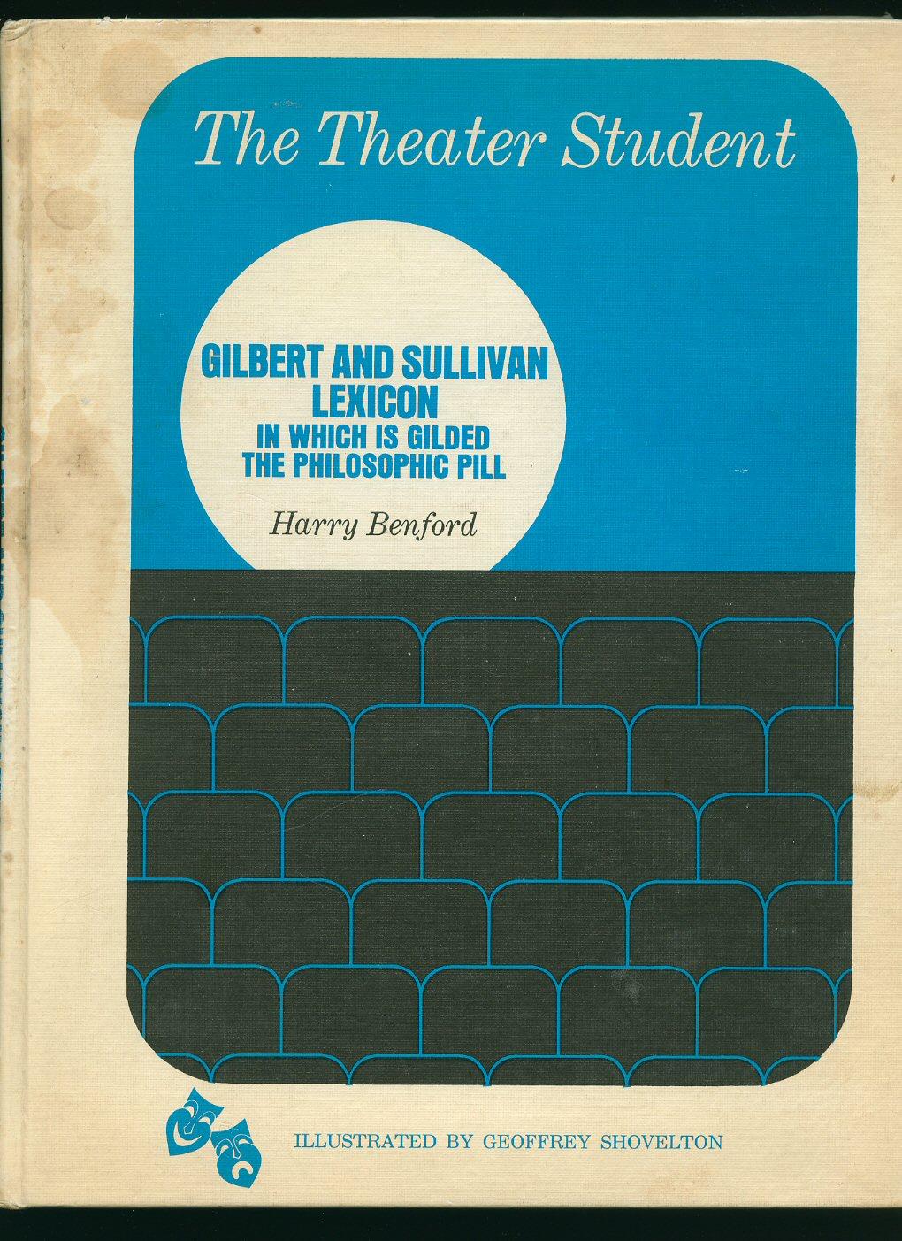 The Theater Student; Gilbert and Sullivan Lexicon in Which is Gilded the Philosophic Pill - Benford, Harry [W. S. Gilbert 1836-1911] and [Arthur Sullivan 1842-1900] Illustrated by Geoffrey Shovelton