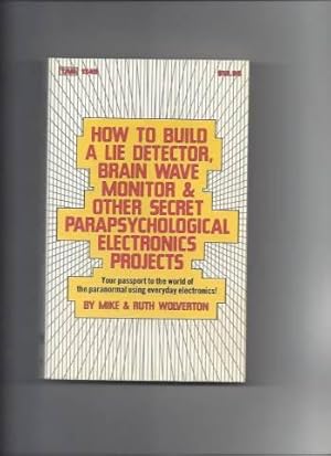 How to Build a Lie Detector, Brain Wave Monitor and Other Secret Parapsychological Electronics Pr...