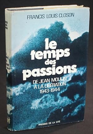 LE TEMPS DES PASSIONS De Jean Moulin à la Libération 1943-1944. Signé.