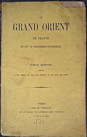 Le Grand Orient de France devant la Maçonnerie universelle, Simple mémoire adressé à nos frères d...