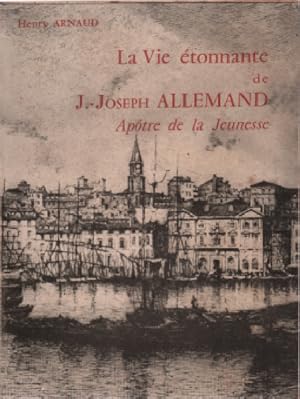 La vie etonnante de J. Joseph allemand , apotre de la jeunesse