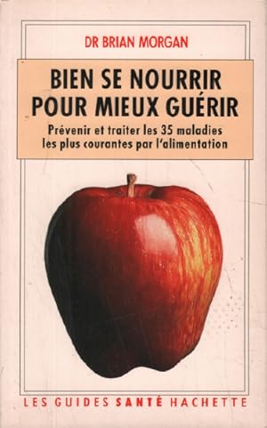 BIEN SE NOURRIR POUR MIEUX GUERIR. Prévenir et traiter les 35 maladies les plus courantes par l'a...