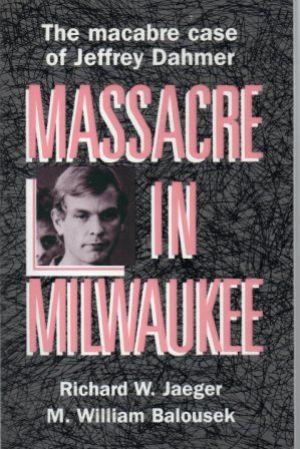 Massacre in Milwaukee: The Macabre Case of Jeffrey Dahmer