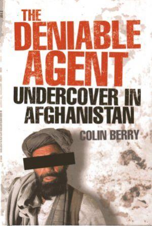 THE DENIABLE AGENT Undercover in Afghanistan - Berry (Colin)