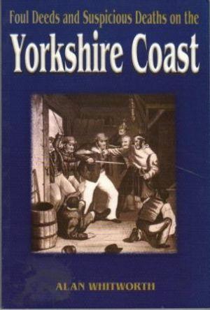 FOUL DEEDS AND SUSPICIOUS DEATHS ON THE YORKSHIRE COAST. - Whitworth (Alan)