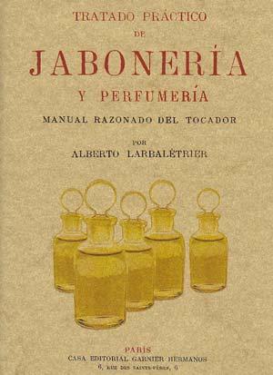 TRATADO PRACTICO DE JABONERIA Y PERFUMERIA. Manual razonado del tocador, conteniendo más de 500 recetas y fórmulas para preparar en casa los jabones y los perfumes más Usuales - LARBALETRIER, Alberto