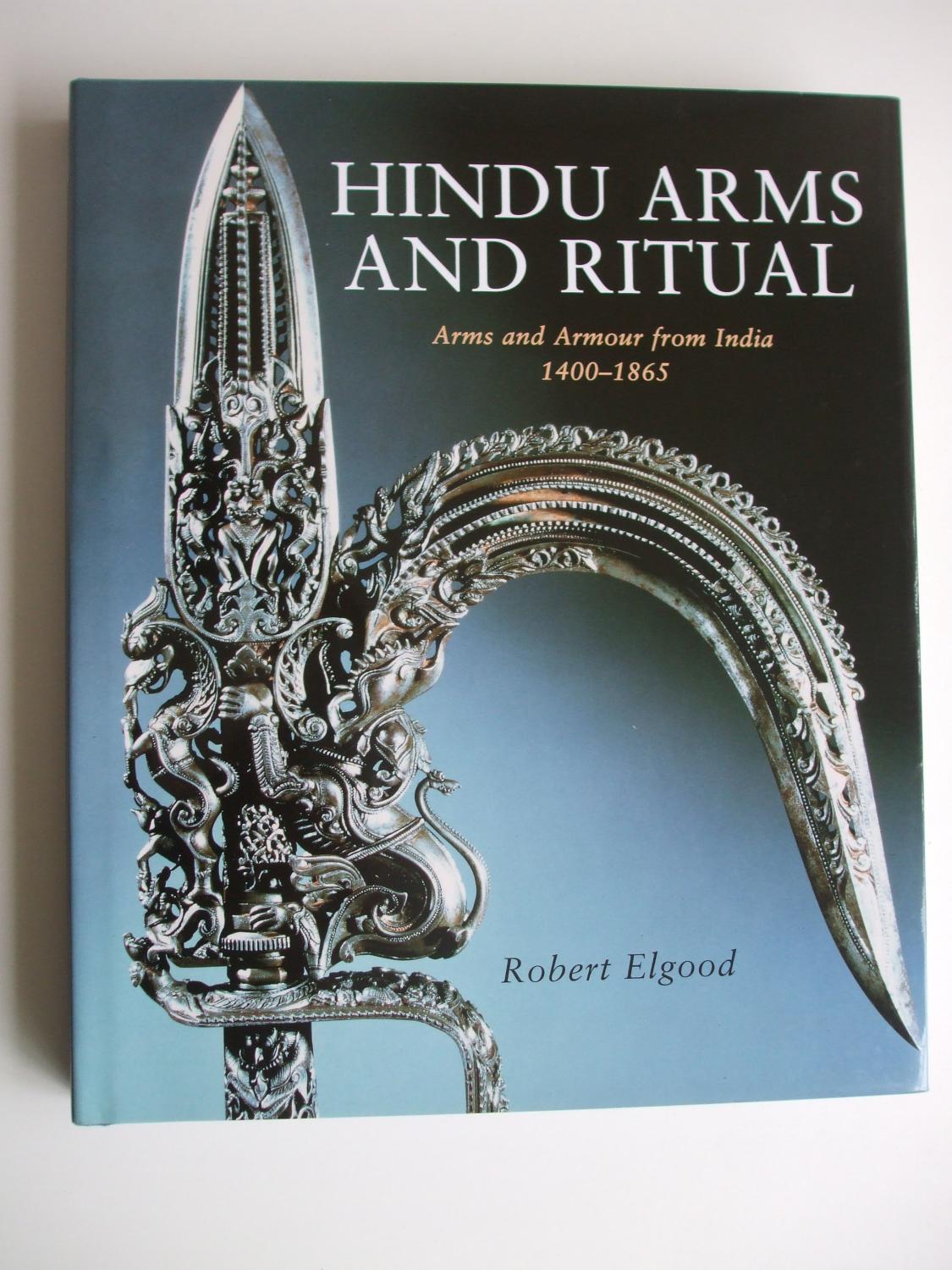 HINDU ARMS AND RITUAL Arms and Armour from India 1400-1865 - Elgood, Robert