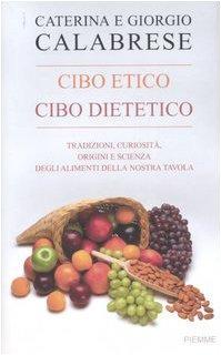 Cibo etico, cibo dietetico. Tradizioni, curiosità, origini e scienza degli alimenti della nostra tavola