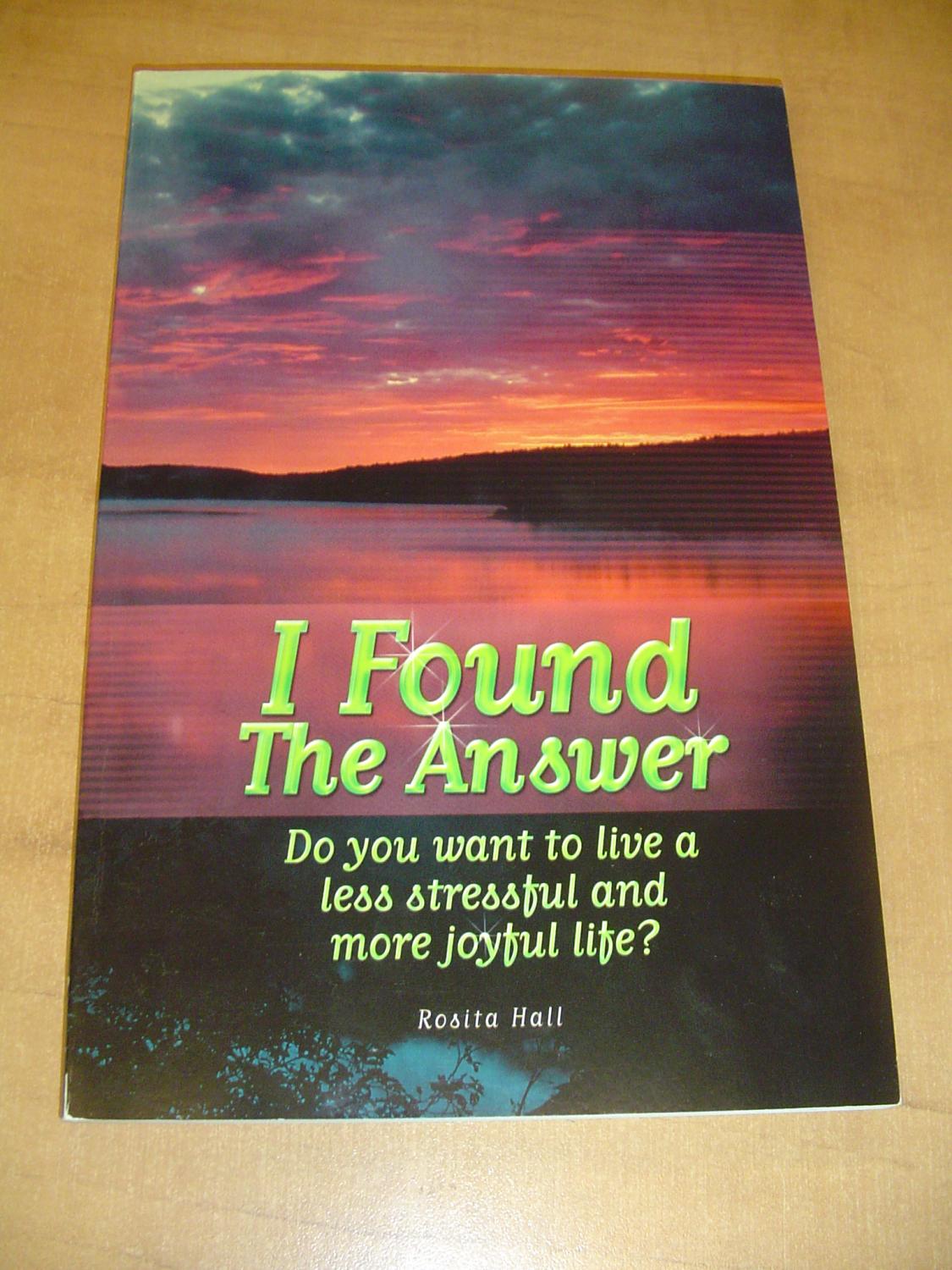 I Found the Answer : Do You Want to Live a Less Stressful and More Joyful Life? - Hall, Rosita