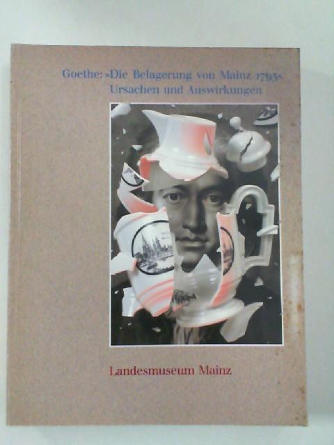 Goethe: "Die Belagerung von Mainz 1793" : Ursachen und Auswirkungen ; Landesmuseum Mainz, 28. März bis 30. Mai 1993.