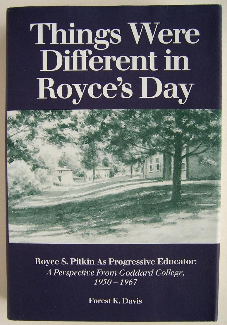 Things Were Different in Royce's Day: Royce S. Pitkin As Progressive Educator, a Perspective from Goddard College, 1950-1967 - Davis, Forest K.