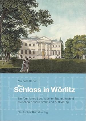 Das Schloss in Wörlitz : Ein fürstliches Landhaus im Spannungsfeld zwischen Absolutismus und Aufk...