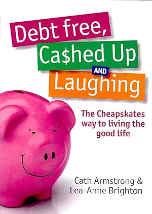 DEBT-FREE, CASHED UP AND LAUGHING. The cheapskates way to living the good life.