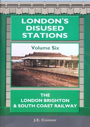 LONDON'S DISUSED STATIONS Volume Six : The London Brighton & South Coast Railway - CONNOR J E