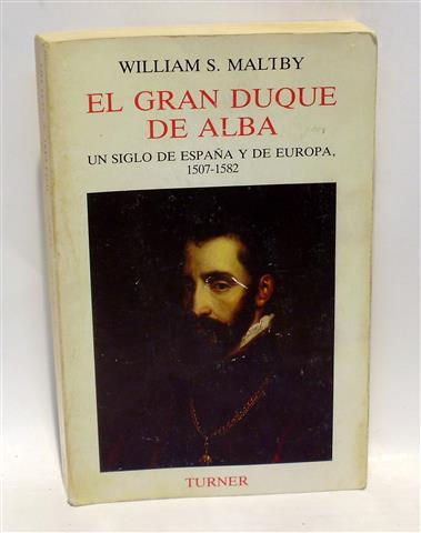 EL GRAN DUQUE DE ALBA - Un Siglo de España y de Europa, 1507-1582 - MALTBY, William S.