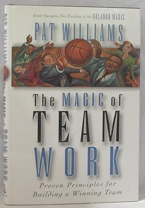 The Magic of Team Work: Proven Principles for Building a Winning Team