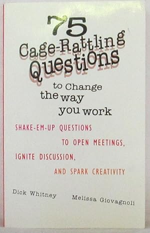 75 Cage-Rattling Quesions to Change the Way You Work: Shake-em Up Questions to Open Meetings, Ign...