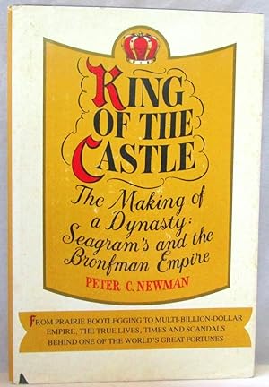 King of the Castle - The Making of a Dynasty: Seagram 's and the Bronfman Empire