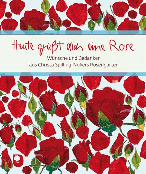 Heute grüßt dich eine Rose: Wünsche und Gedanken aus Christa Spilling-Nökers Rosengarten - Spilling-Nöker, Christa