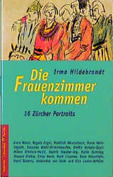 Die Frauenzimmer kommen: 16 Zürcher Frauenportraits - Hildebrandt, Irma
