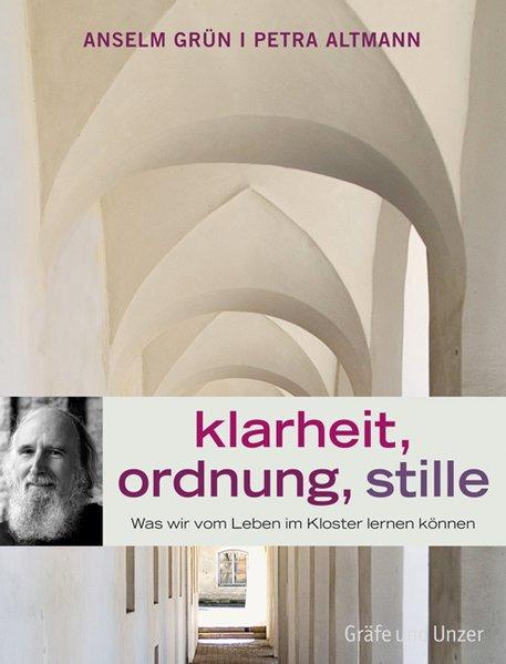 Klarheit, Ordnung, Stille. Was wir vom Leben im Kloster lernen können - Altmann, Petra und Anselm Grün