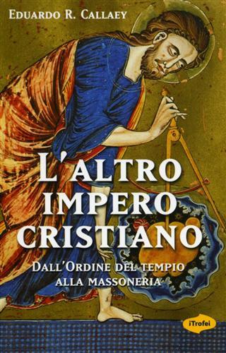 L'altro impero cristiano. Dall'Ordine del Tempio alla Massoneria. - Callaey,Eduardo R.
