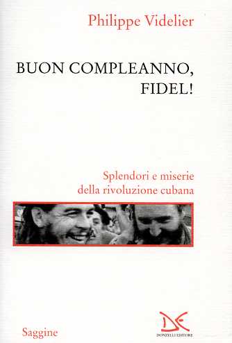Buon compleanno, Fidel! Splendori e miserie della rivoluzione cubana. - Videlier,Philippe.