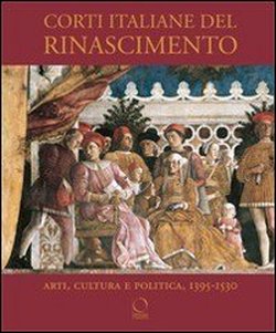 Corti italiane del Rinascimento. Arti, cultura, politica, 1395-1530. - Folin,Marco.