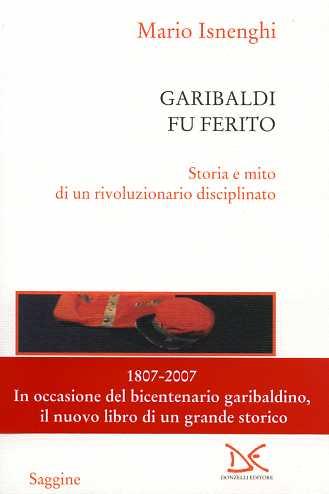 Garibaldi fu ferito. Storia e mito di un rivoluzionario disciplinato. - Isnenghi Mario.