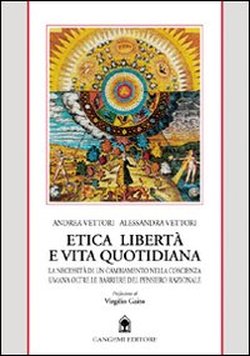 Etica libertà e vita quotidiana. La necessità di cambiamento nella coscienza umana oltre le barriere del pensiero razionale. - Vettori,Andrea. Vettori,Alessandra.