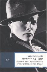 Svestite da uomo. Donne in abiti maschili dalla Grecia antica all'Iran di oggi. - Palumbo,Valeria.
