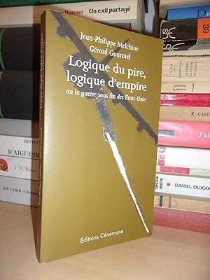 LOGIQUE DU PIRE, LOGIQUE D'EMPIRE : Ou La Guerre Sans Fin Des Etats-Unis